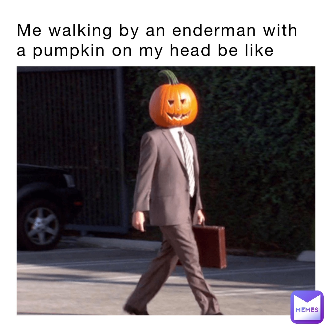 Me walking by an enderman with a pumpkin on my head be like