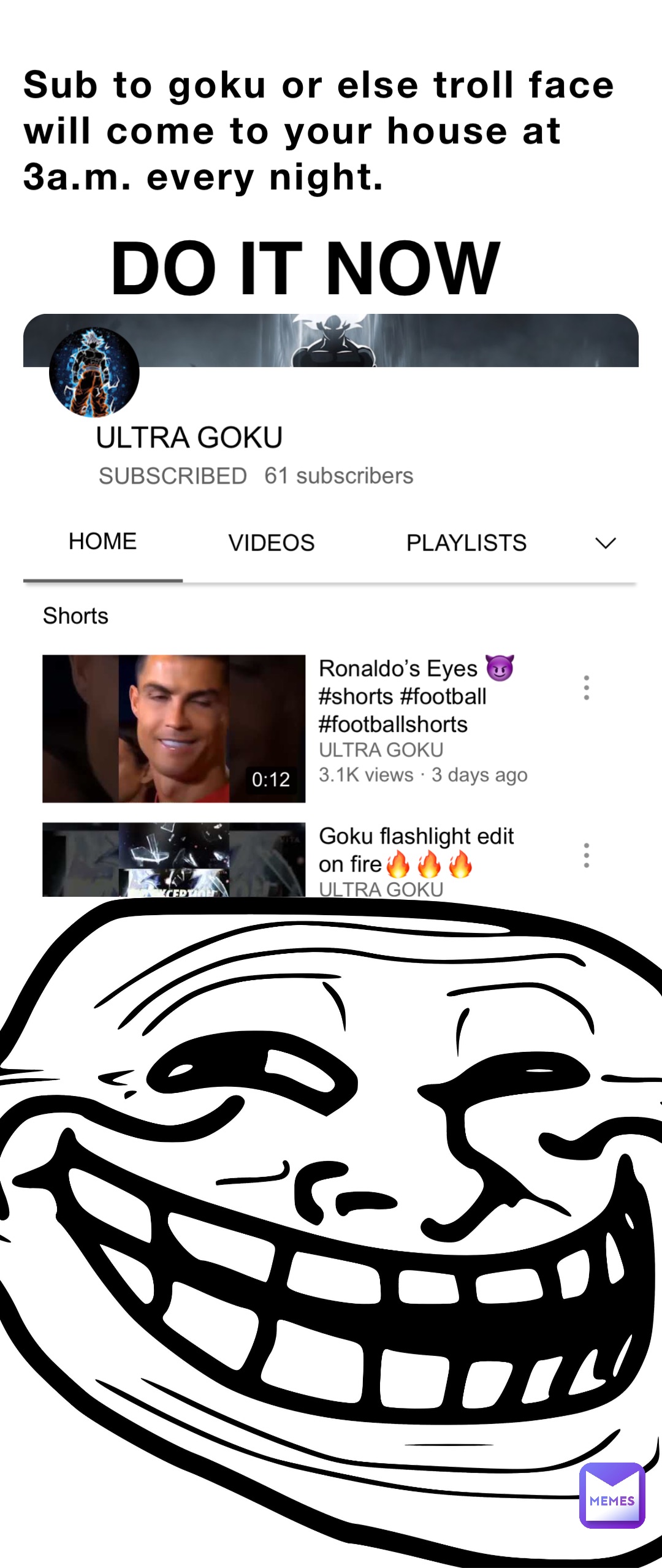 Sub to goku or else troll face will come to your house at 3a.m. every night. DO IT NOW