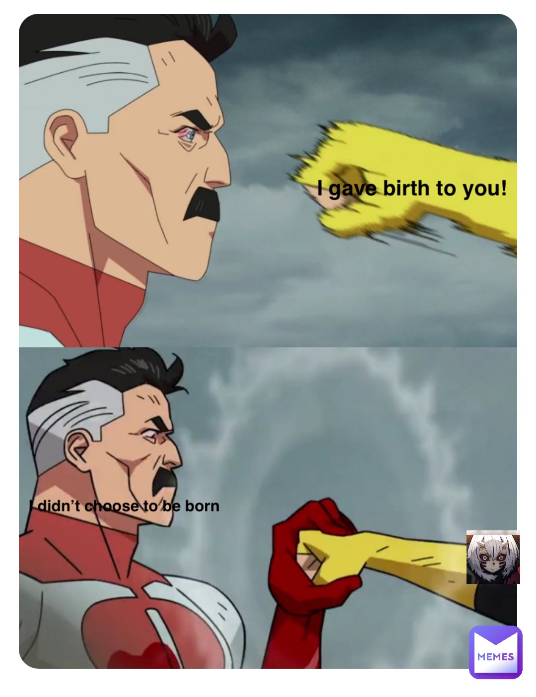 I gave birth to you! I didn’t choose to be born