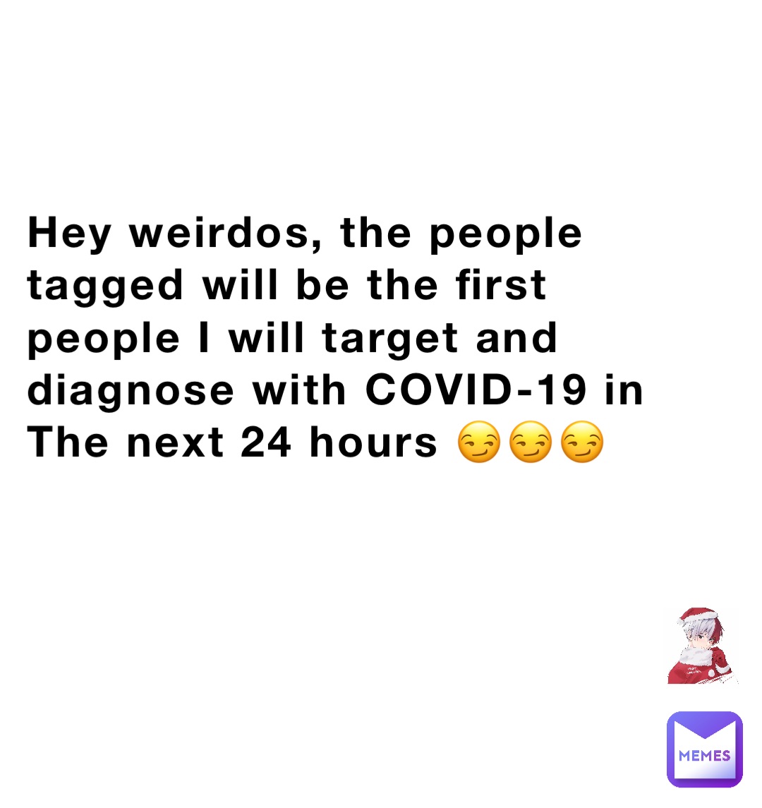 Hey weirdos, the people tagged will be the first people I will target and diagnose with COVID-19 in The next 24 hours 😏😏😏