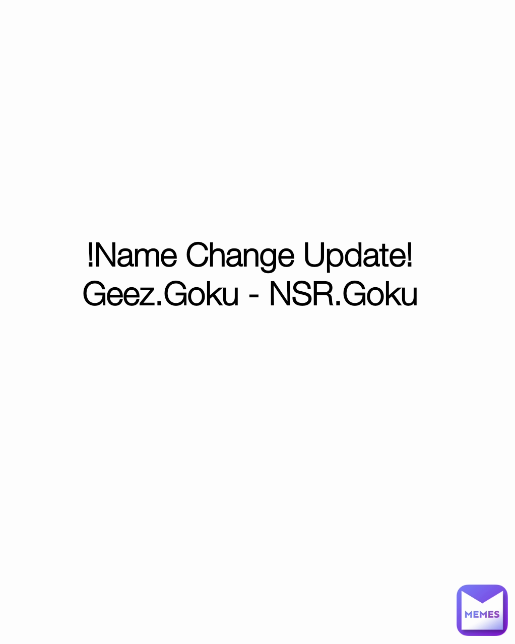 !Name Change Update!
Geez.Goku - NSR.Goku