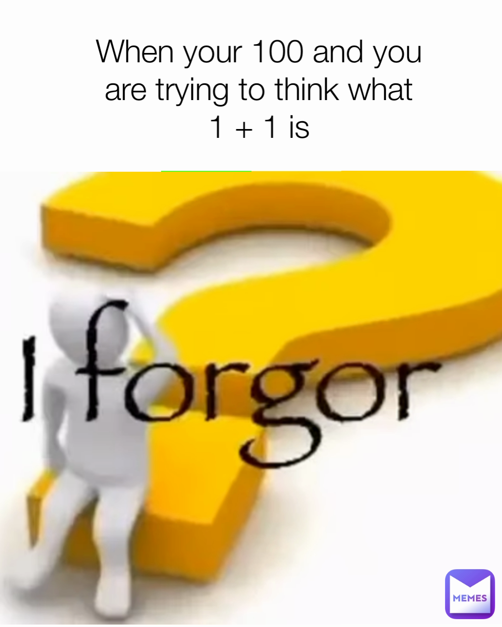 When your 100 and you are trying to think what    1 + 1 is