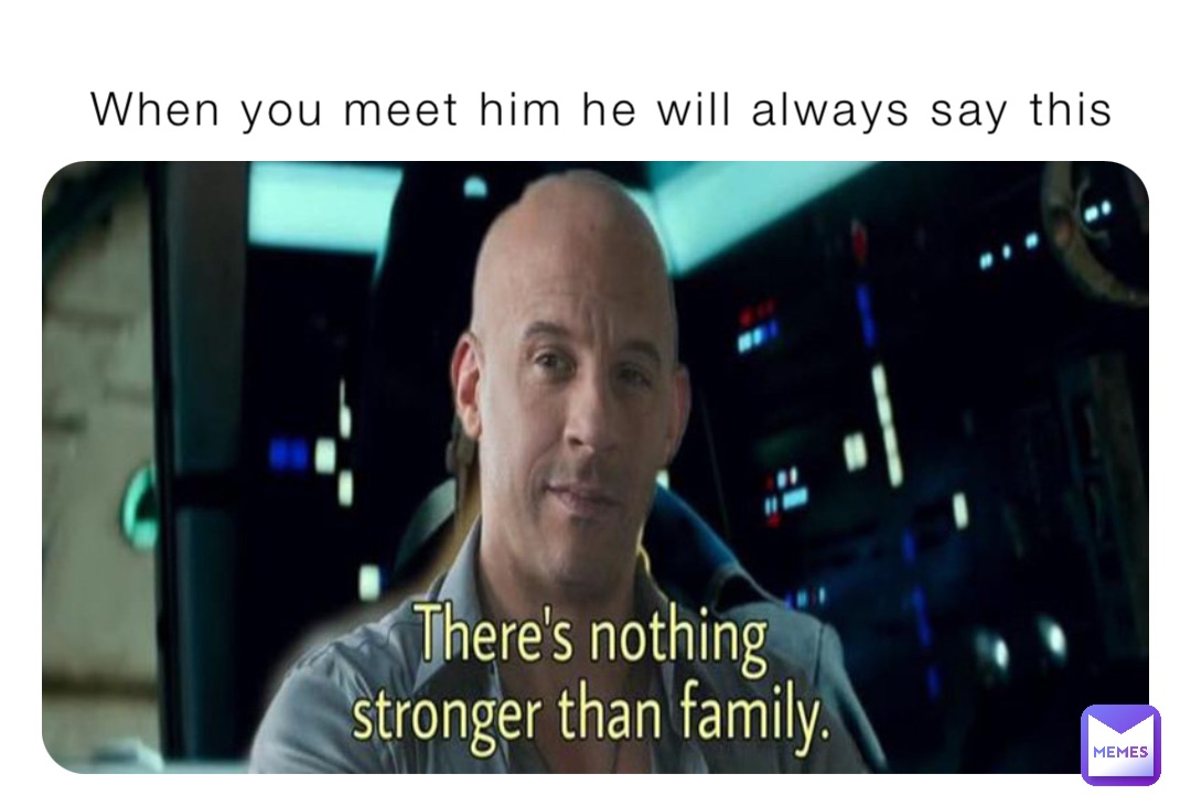 When you meet him he will always say this