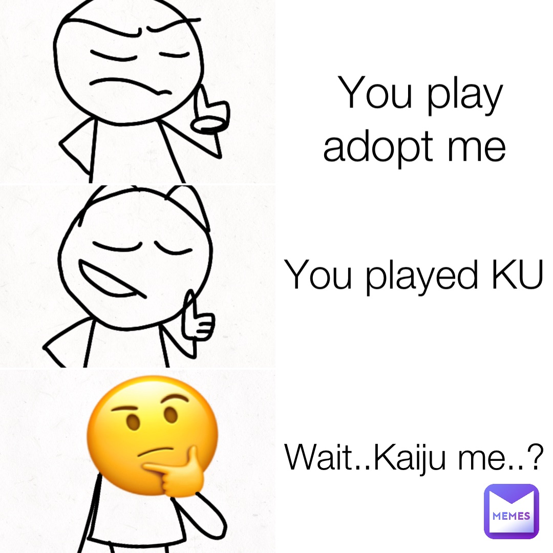 You play adopt me You played KU Wait..Kaiju me..?