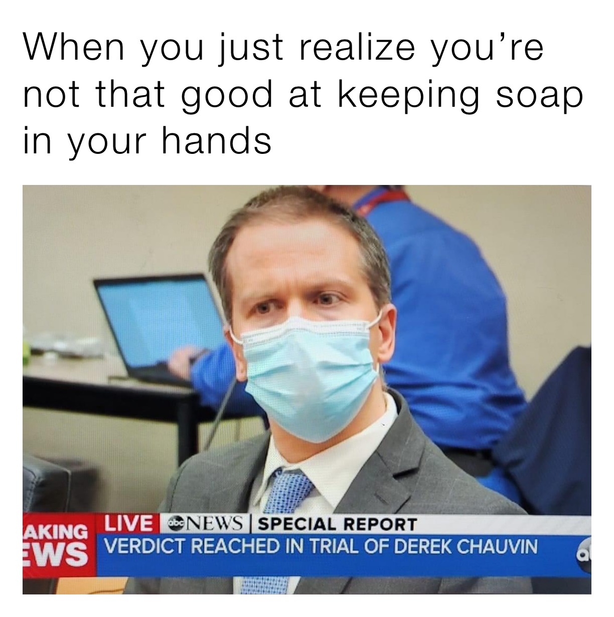 When you just realize you’re not that good at keeping soap in your hands