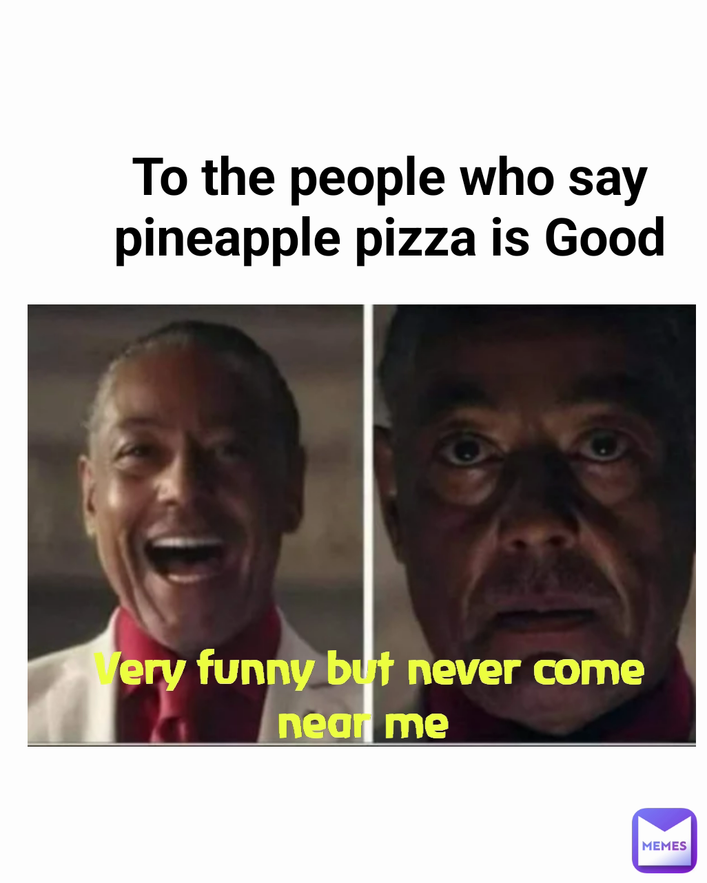 Very funny but never come near me  To the people who say pineapple pizza is Good