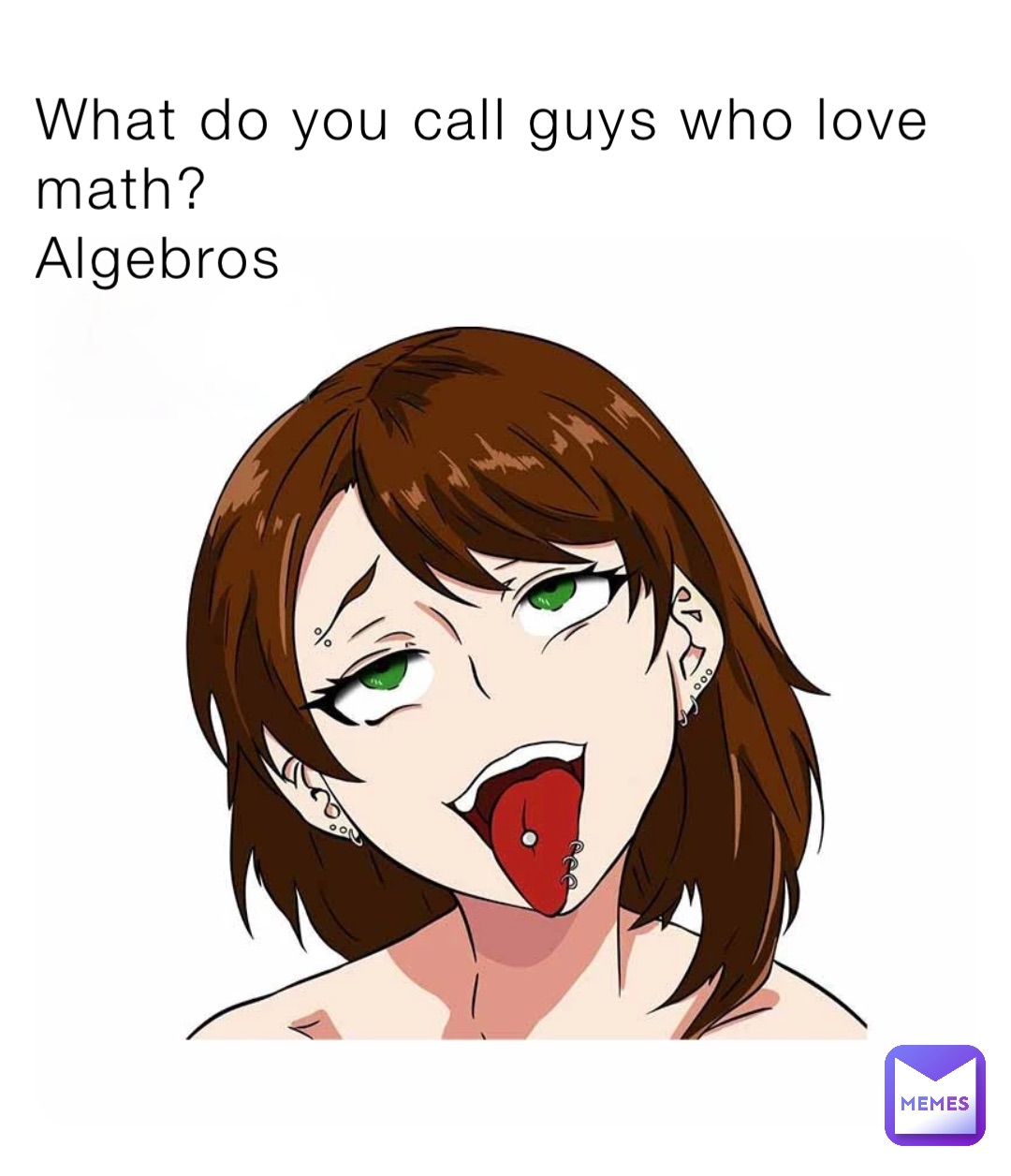 What do you call guys who love math?
Algebros