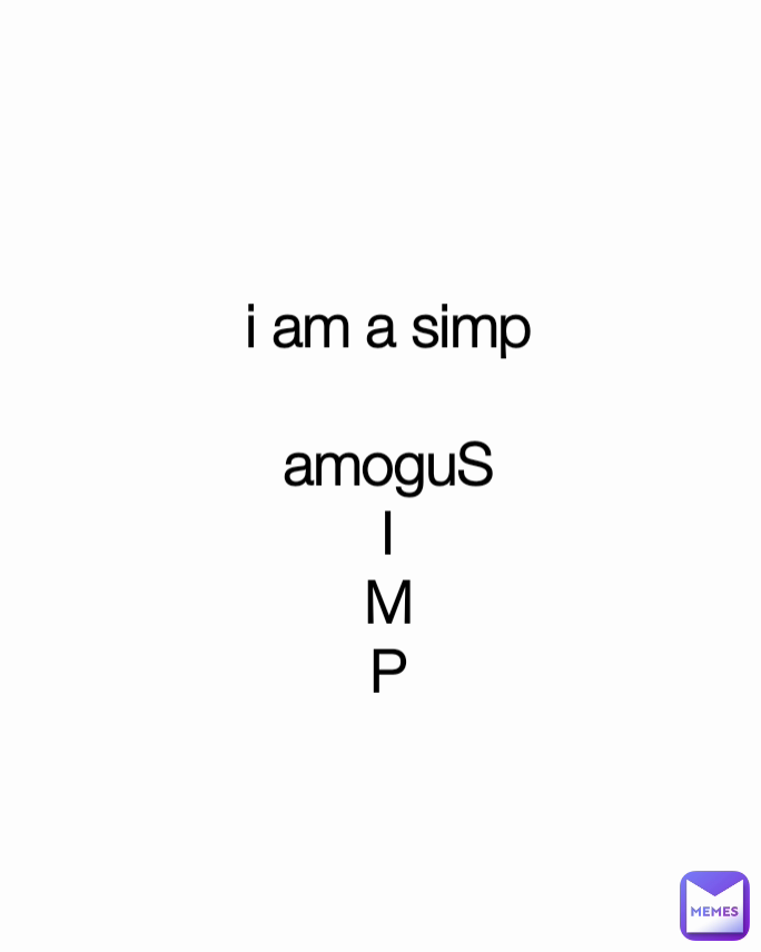 i am a simp

amoguS
I
M
P