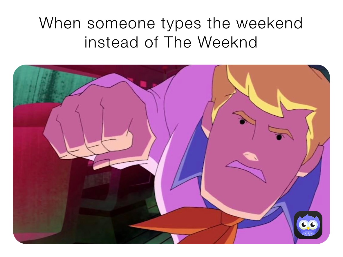 When someone types the weekend instead of The Weeknd 