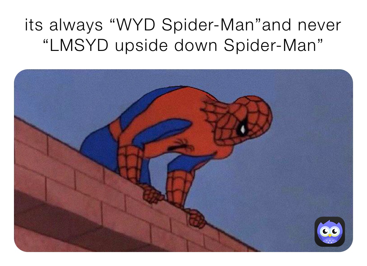 its always “WYD Spider-Man”and never  “LMSYD upside down Spider-Man”