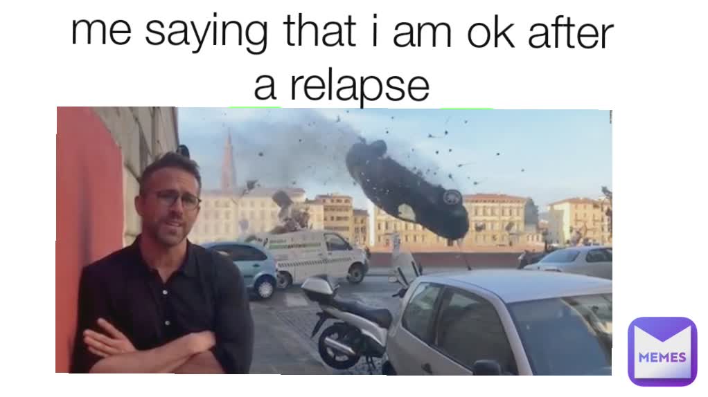 me saying that i am ok after a relapse