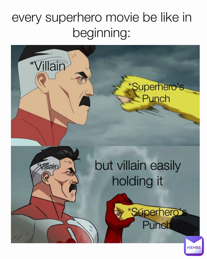 but villain easily holding it *Superhero's Punch *Villain  *Villain  *Superhero's Punch every superhero movie be like in beginning: