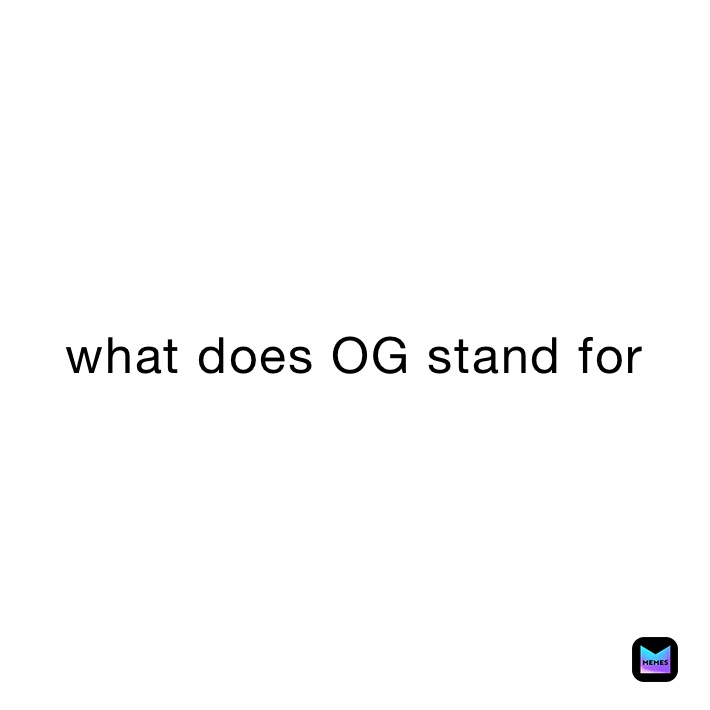 what does OG stand for Five Weenies Memes