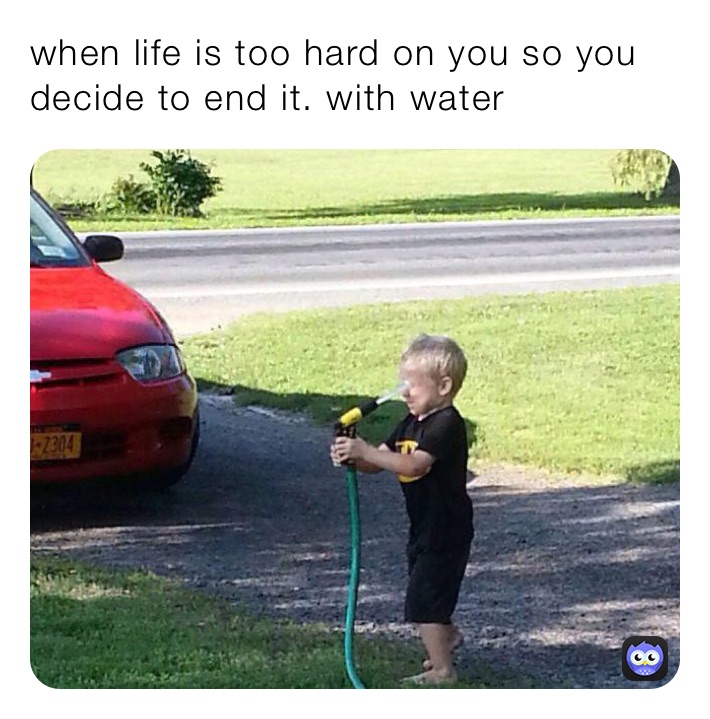 when life is too hard on you so you decide to end it. with water