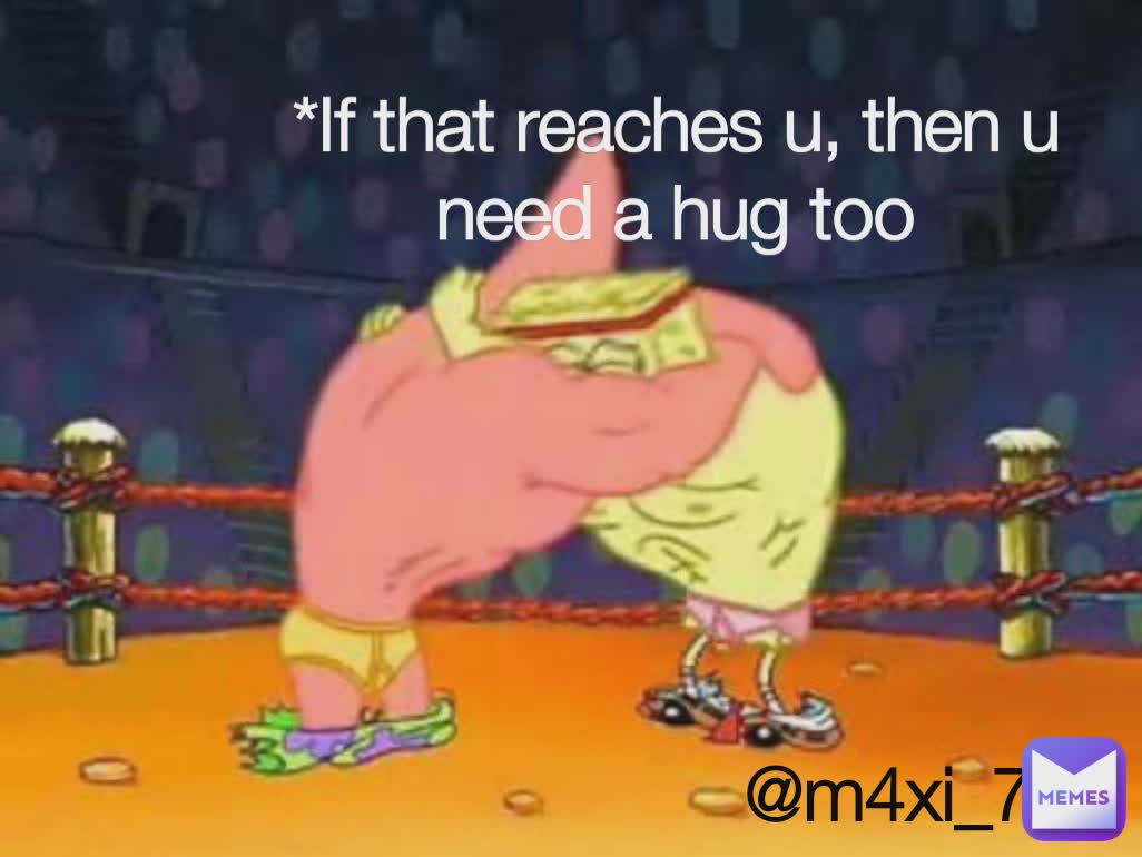 *If that reaches u, then u need a hug too @m4xi_71 