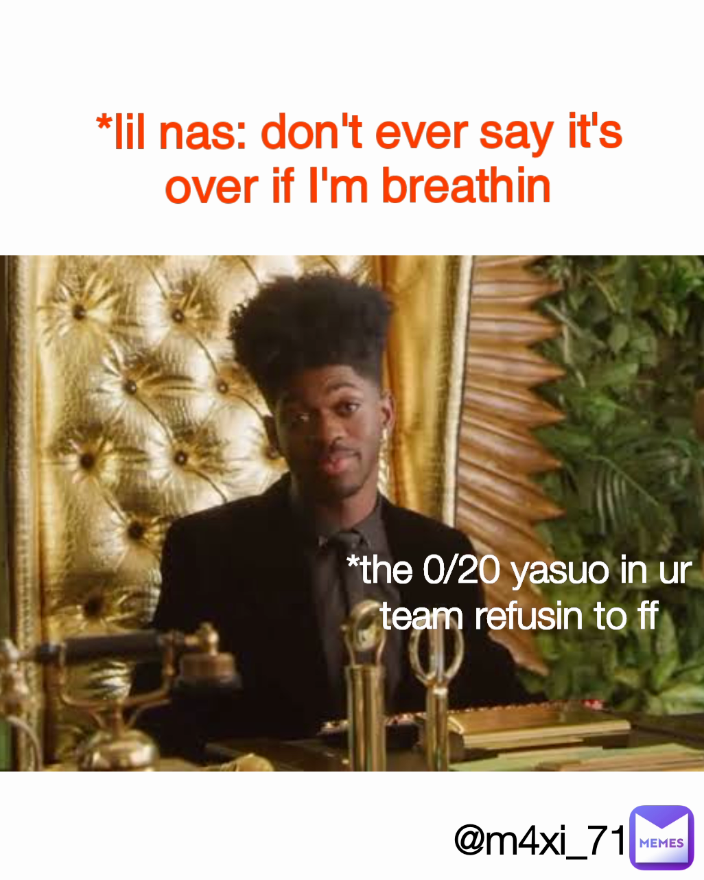 @m4xi_71  *the 0/20 yasuo in ur team refusin to ff *lil nas: don't ever say it's over if I'm breathin