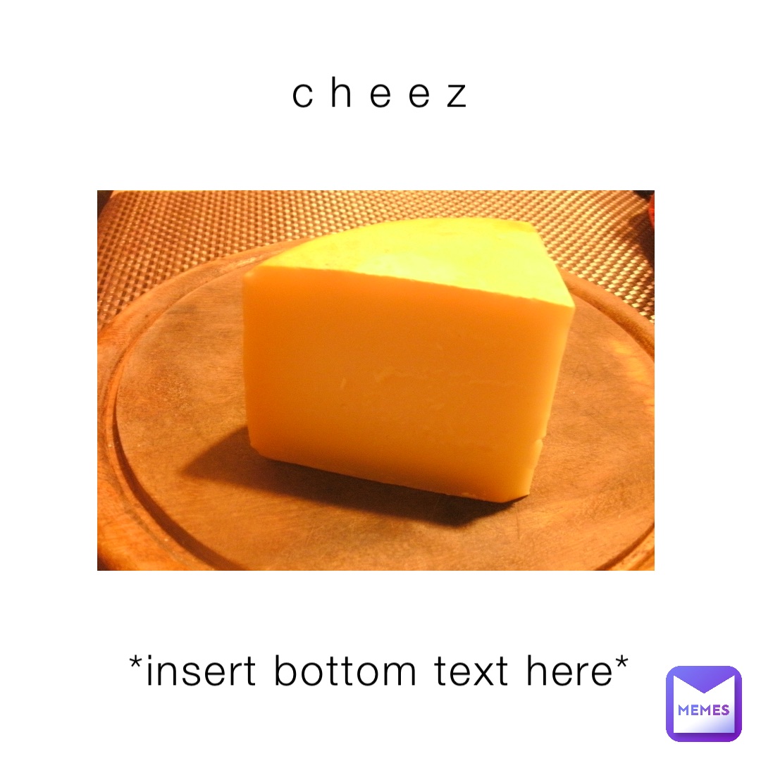 c h e e z *insert bottom text here*