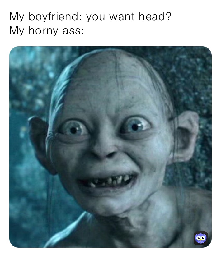 My Boyfriend You Want Head My Horny Ass Wtkuqjggvm Memes