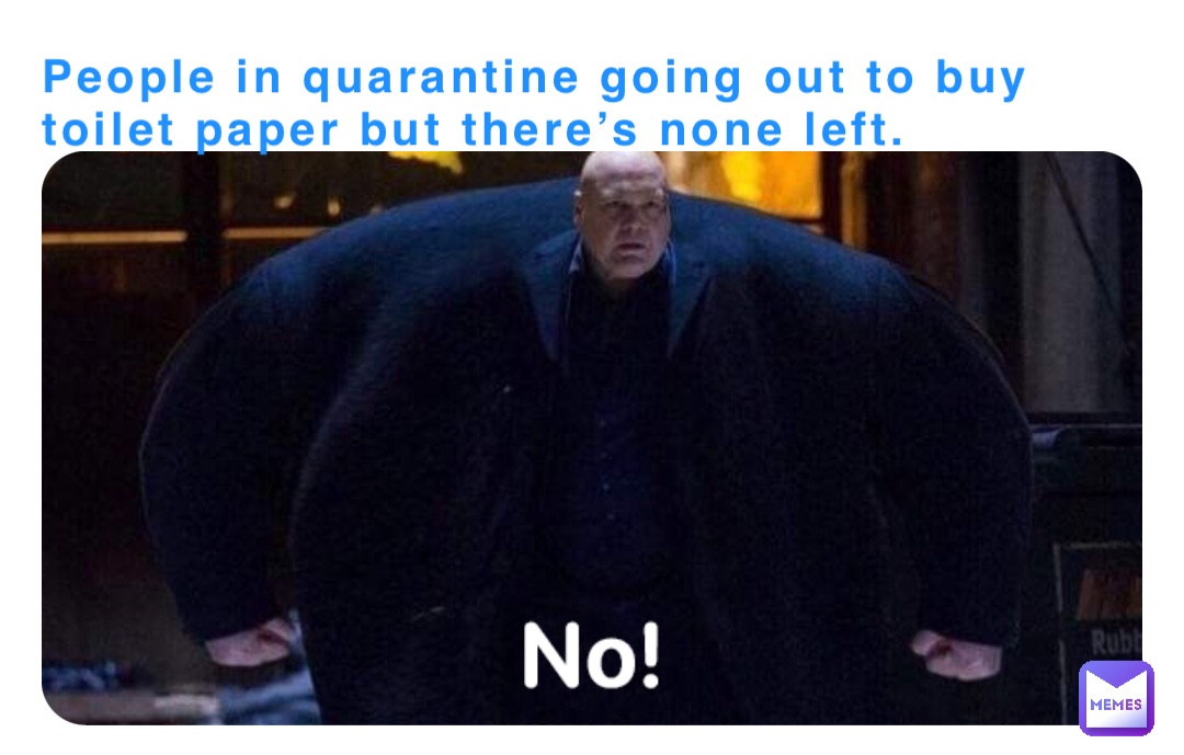People in quarantine going out to buy toilet paper but there’s none left.
