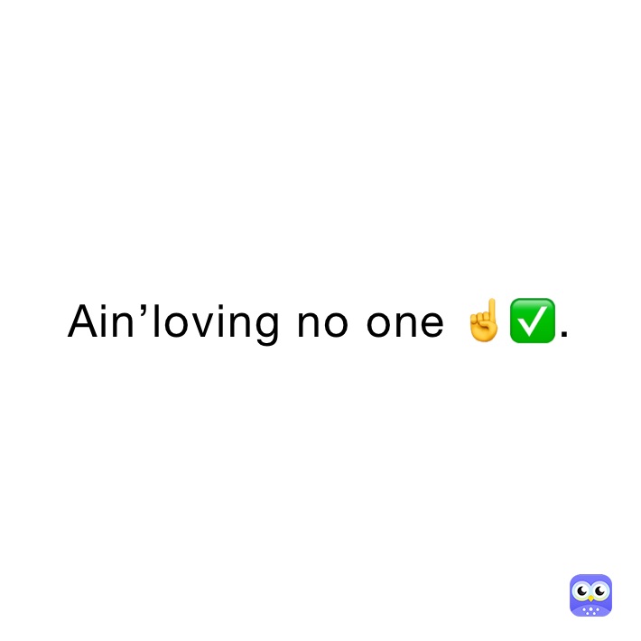 Ain’loving no one ☝️✅.