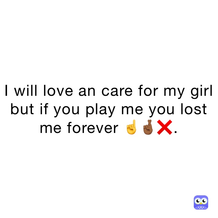 I will love an care for my girl but if you play me you lost me forever ☝️🤞🏾❌.