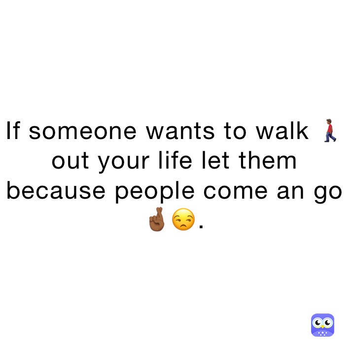 If someone wants to walk 🚶🏾‍♂️ out your life let them because people come an go 🤞🏾😒.