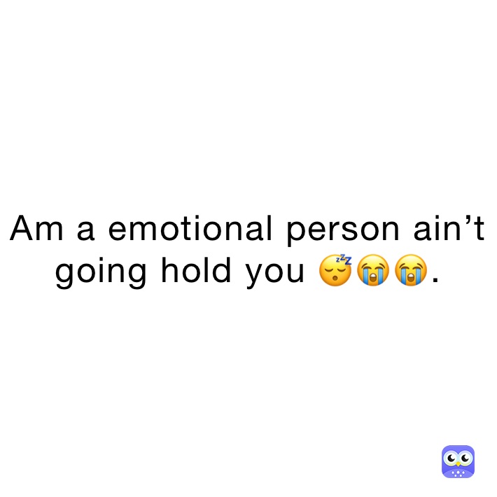 Am a emotional person ain’t going hold you 😴😭😭. 
