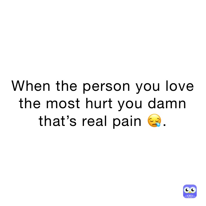 When the person you love the most hurt you damn that’s real pain 😪.