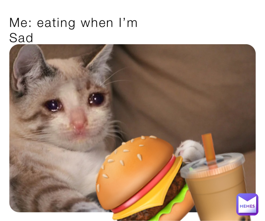 Me: eating when I’m
Sad 🍔 🧋