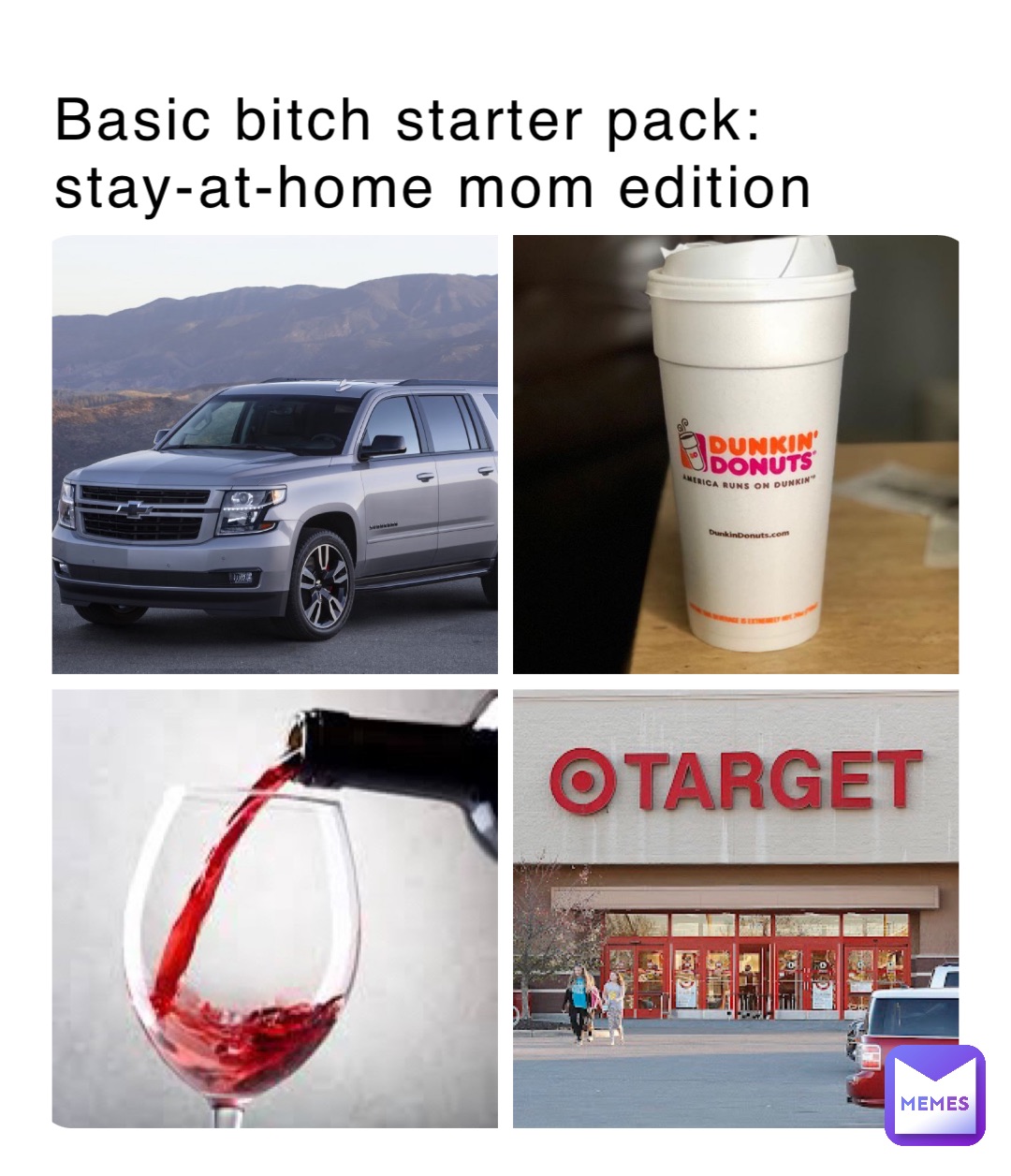 Basic bitch starter pack: 
stay-at-home mom edition