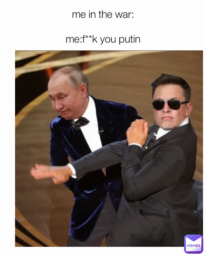 me in the war:

me:f**k you putin