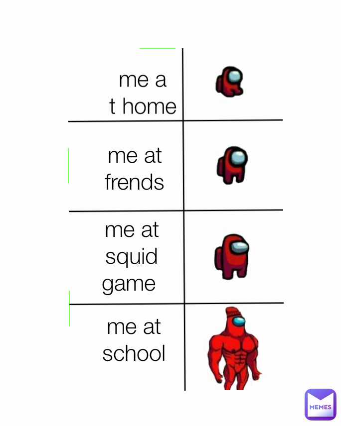 me at frends me a
t home
 me at squid game 
 me at school