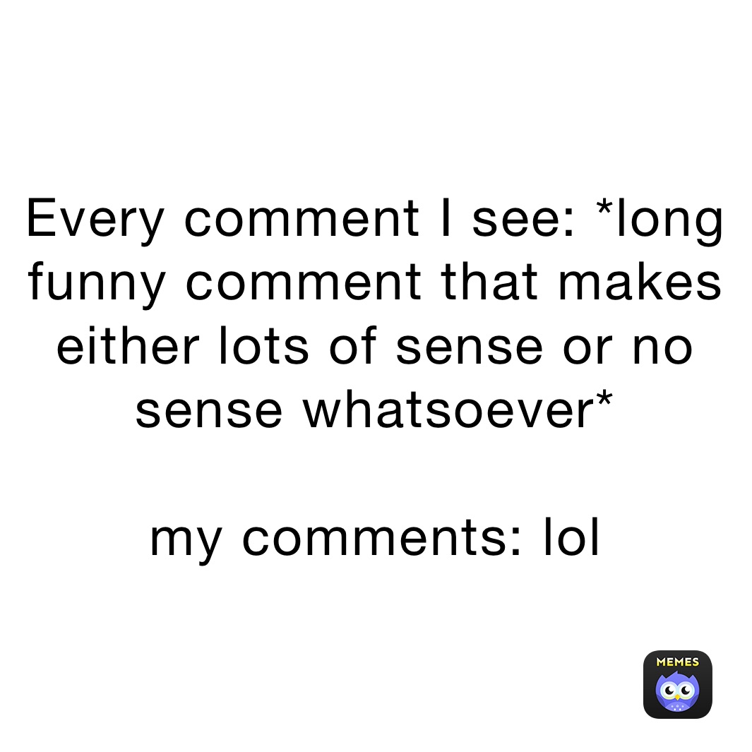 Every comment I see: *long funny comment that makes either lots of sense or  no sense whatsoever* my comments: lol | @oliveoyl | Memes