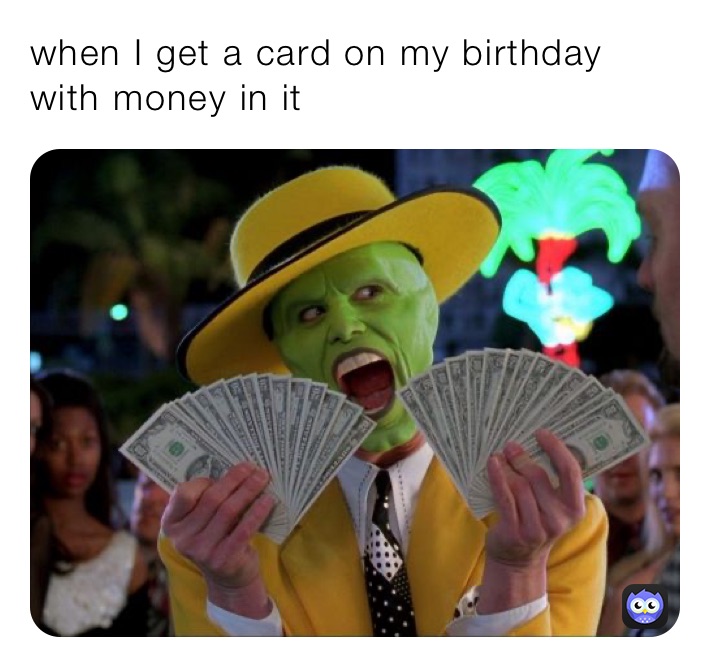 when I get a card on my birthday with money in it