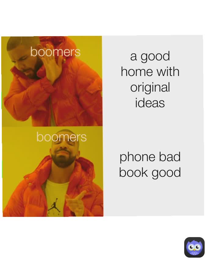 phone bad book good boomers
 a good home with original ideas anime heroes admit that you lost and be on your way boomers
