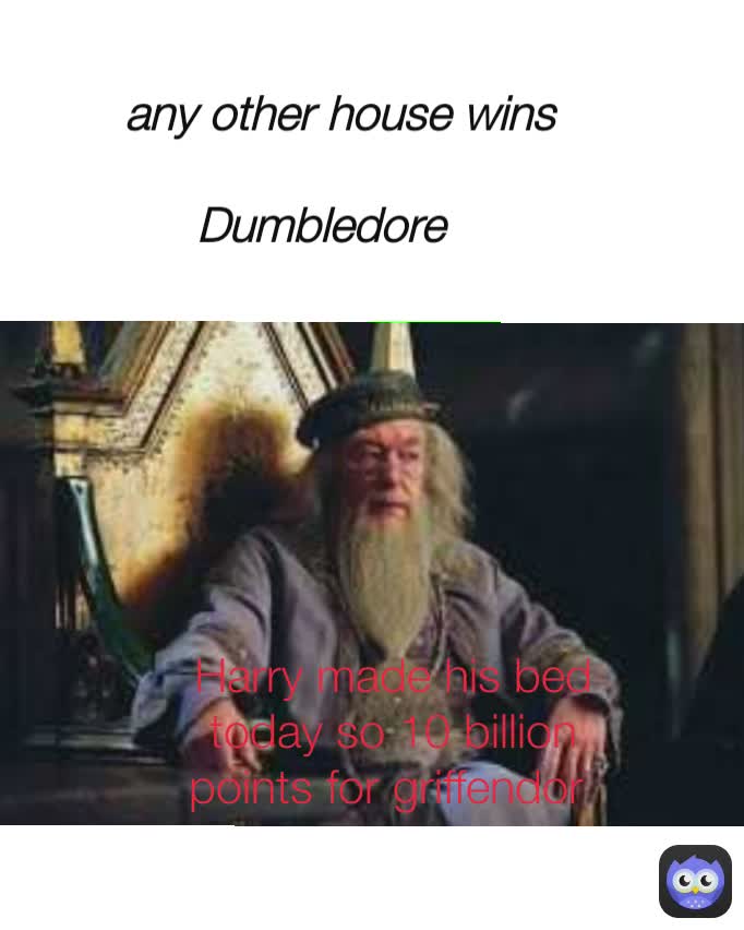 any other house wins

Dumbledore  Harry made his bed today so 10 billion points for griffendor 