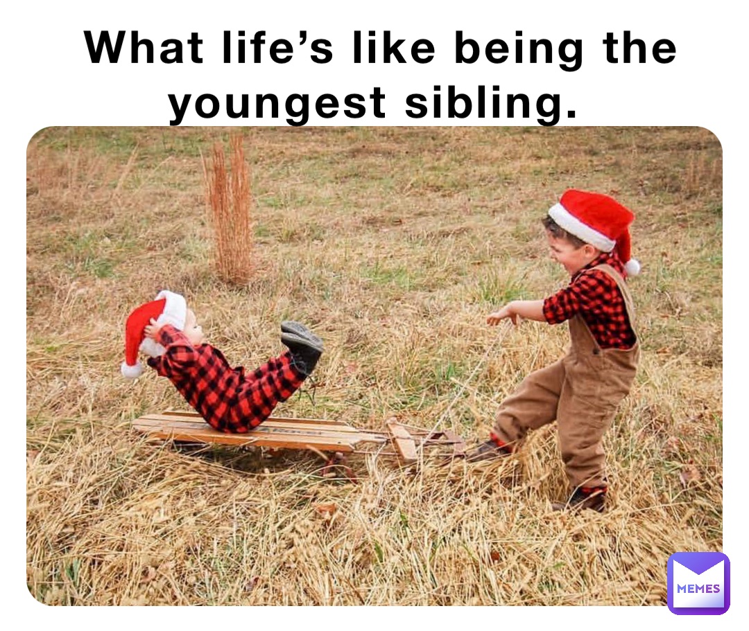 What life’s like being the youngest sibling.