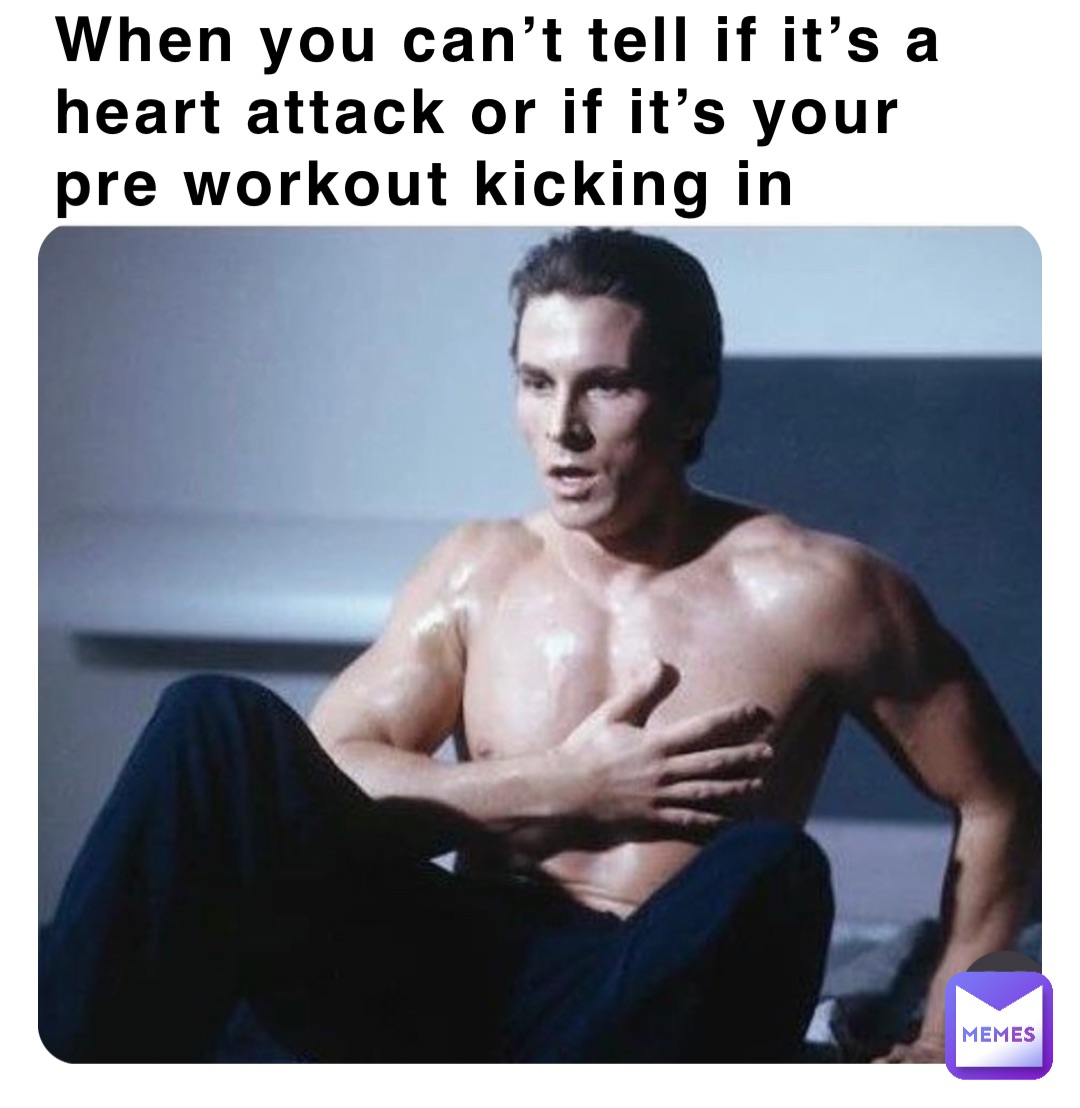 When you can’t tell if it’s a heart attack or if it’s your pre workout kicking in