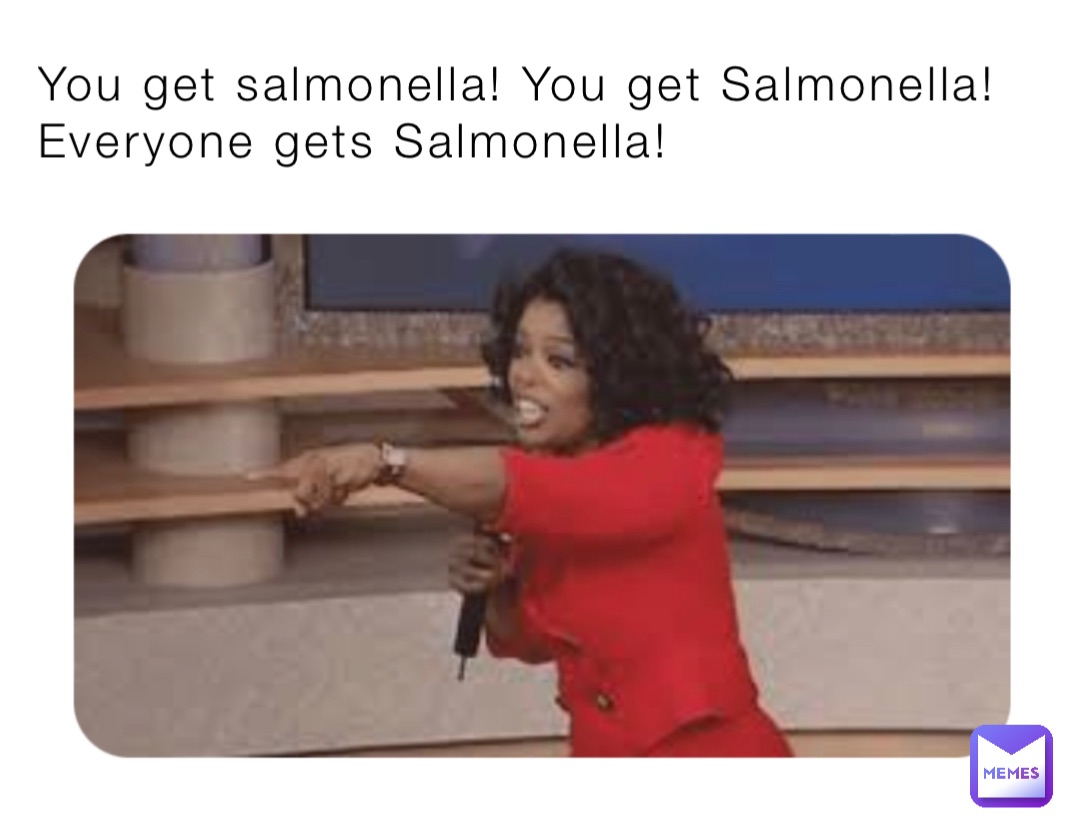 You get salmonella! You get Salmonella! Everyone gets Salmonella!