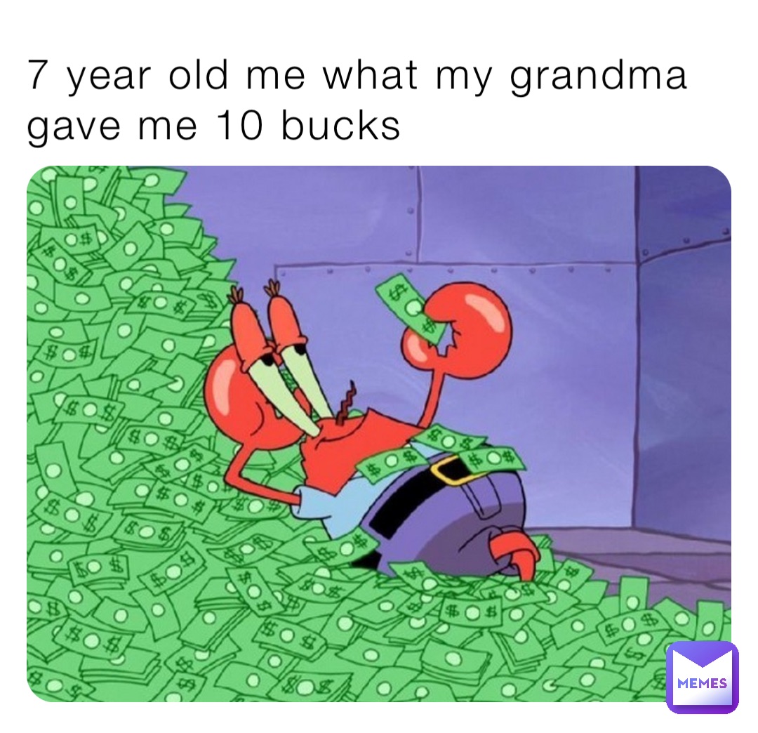 7 year old me what my grandma gave me 10 bucks