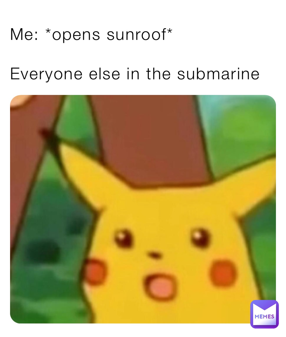 Me: *opens sunroof*

Everyone else in the submarine