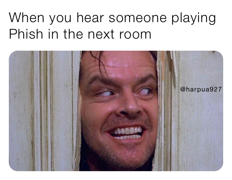 When you hear someone playing Phish in the next room