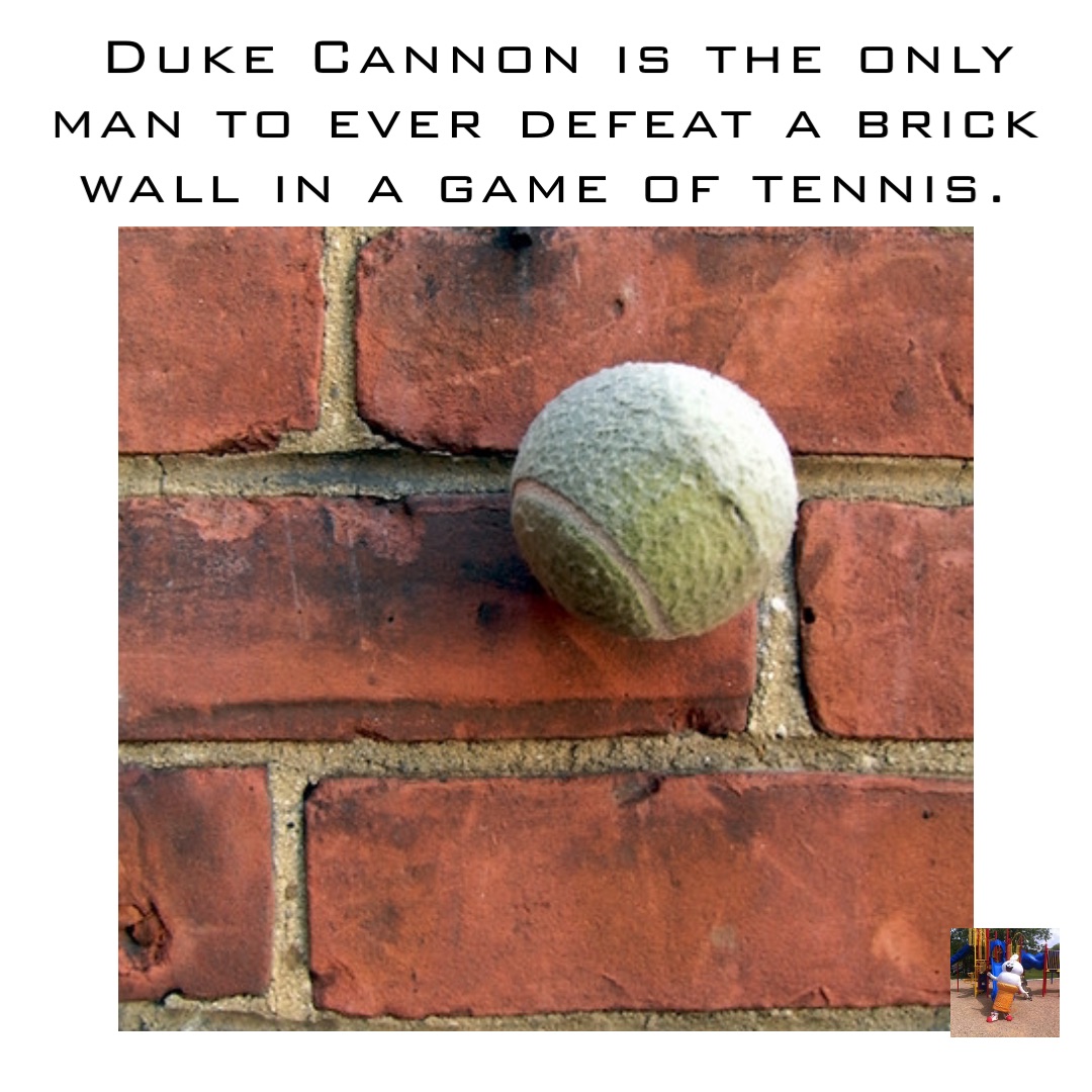 Duke Cannon is the only man to ever defeat a brick wall in a game of tennis.