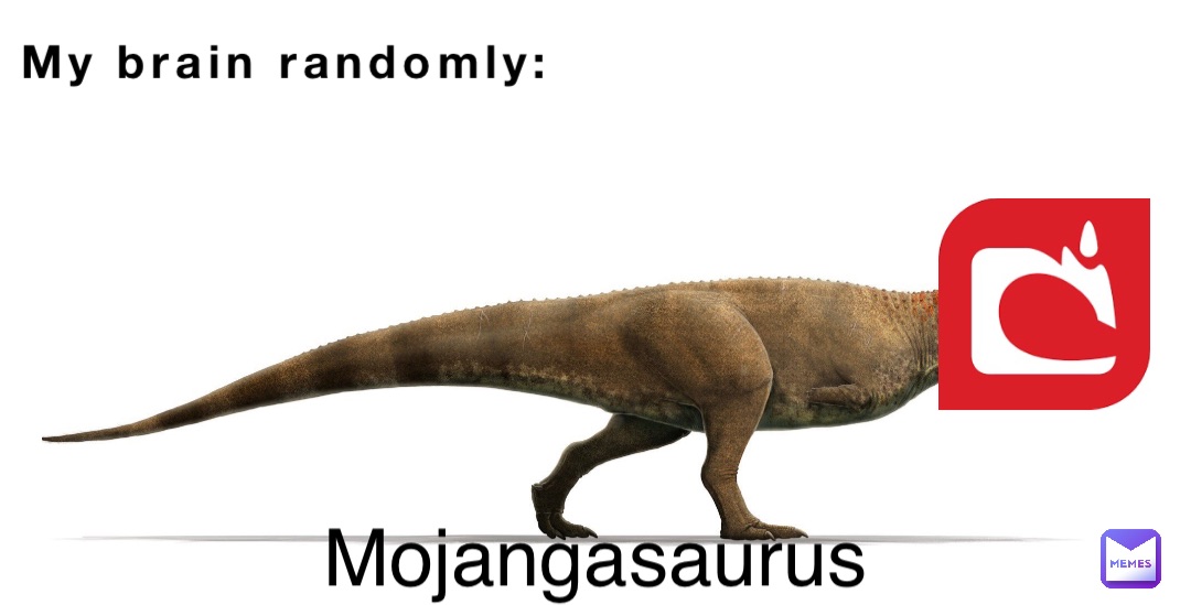 My brain randomly: Mojangasaurus