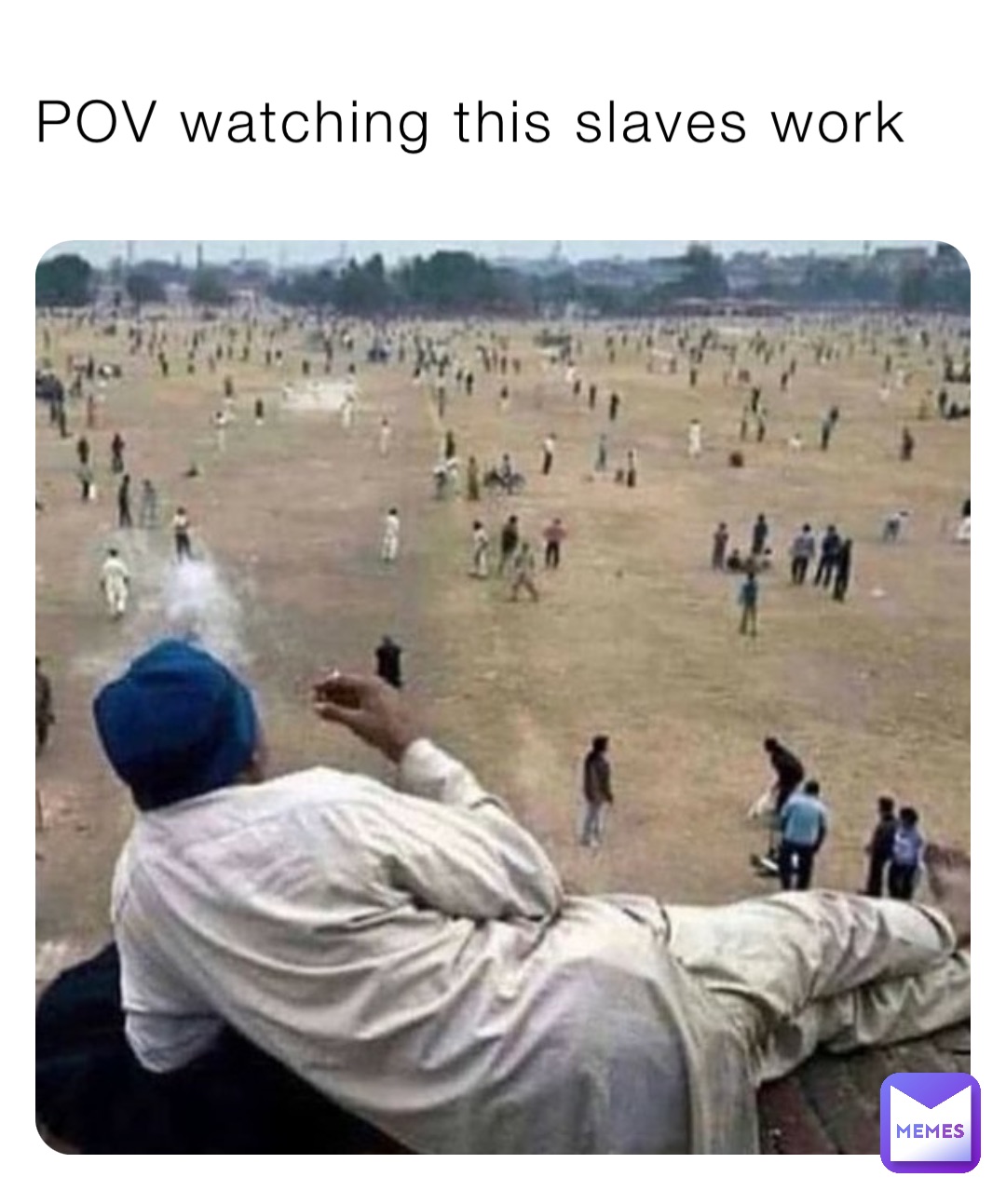 POV watching this slaves work
