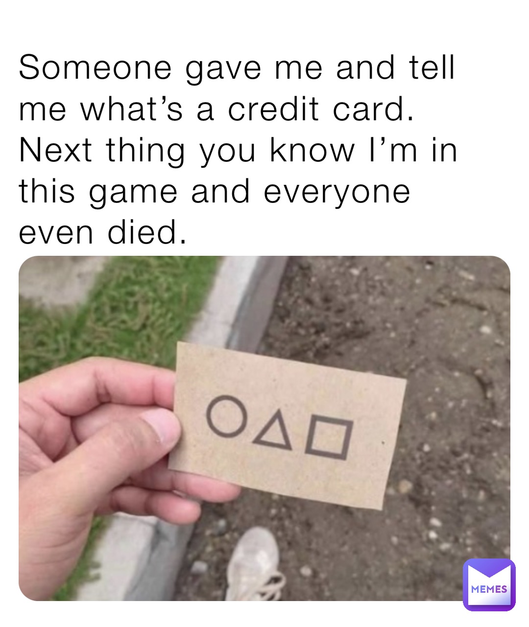 Someone gave me and tell me what’s a credit card. Next thing you know I’m in this game and everyone even died.