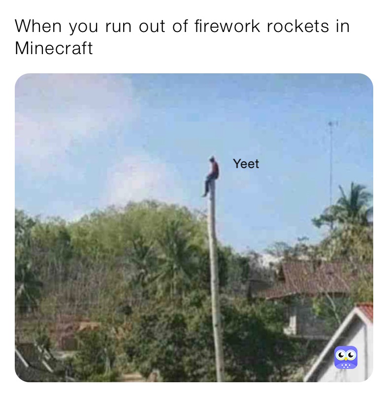 When you run out of firework rockets in Minecraft