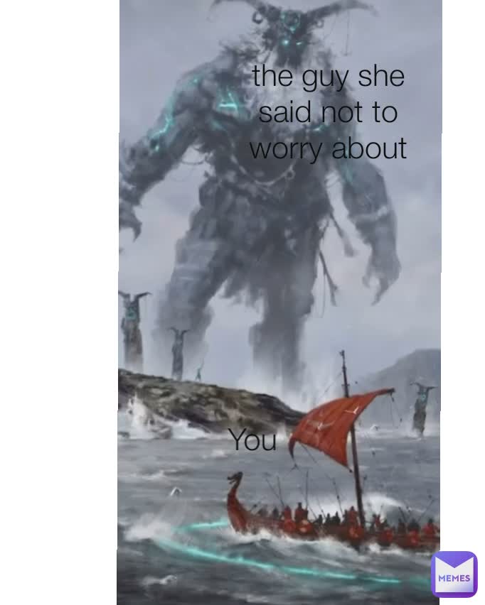 the guy she said not to worry about You