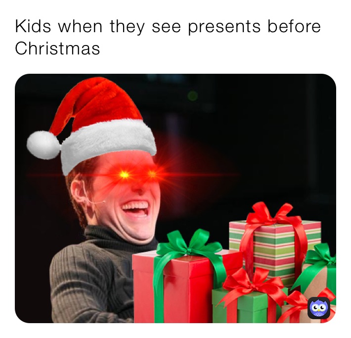 Kids when they see presents before Christmas 