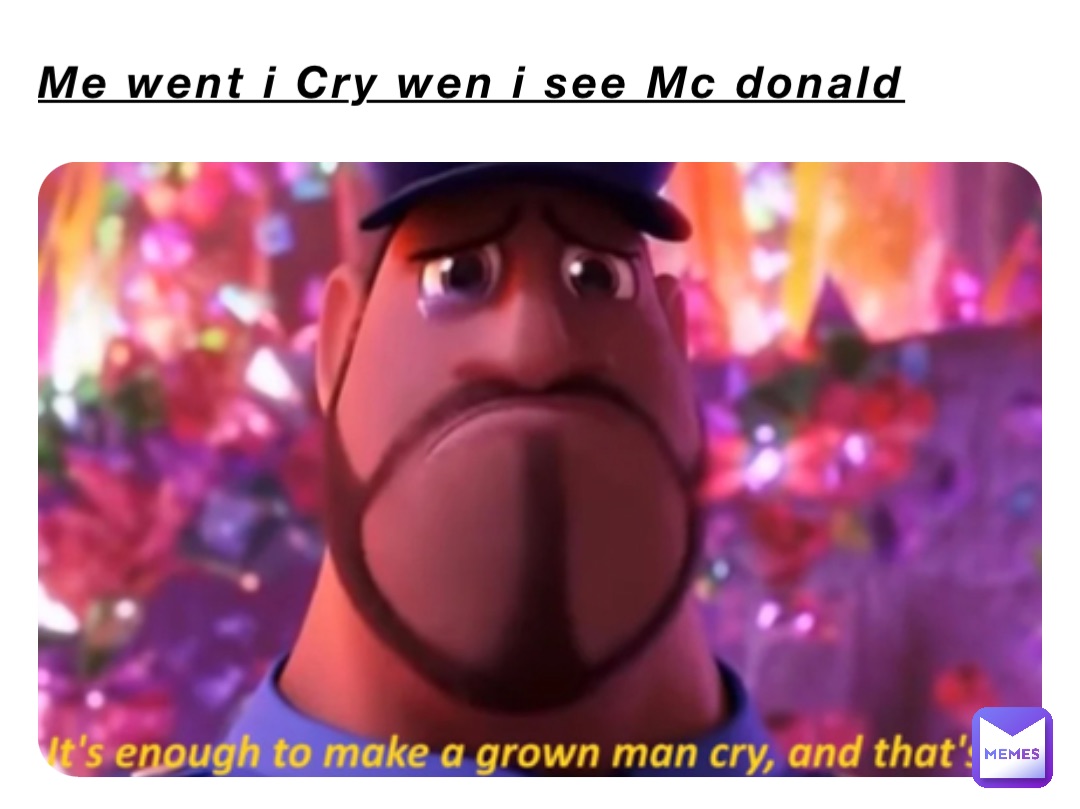 Me went i Cry wen i see Mc donald